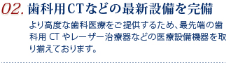 02.歯科用CTなどの最新設備を完備