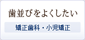 歯並びをよくしたい～矯正歯科・小児矯正～