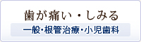 歯が痛い・しみる～一般・根管治療・小児歯科～