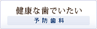 健康な歯でいたい～予防歯科～