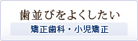 歯並びをよくしたい～矯正歯科・小児矯正～