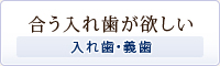 合う入れ歯が欲しい～入れ歯・義歯～