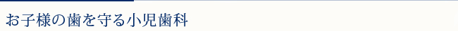 お子様の歯を守る小児歯科