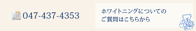 ホワイトニングについてのご質問はこちらから 047-437-4353