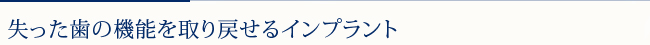 失った歯の機能を取り戻せるインプラント